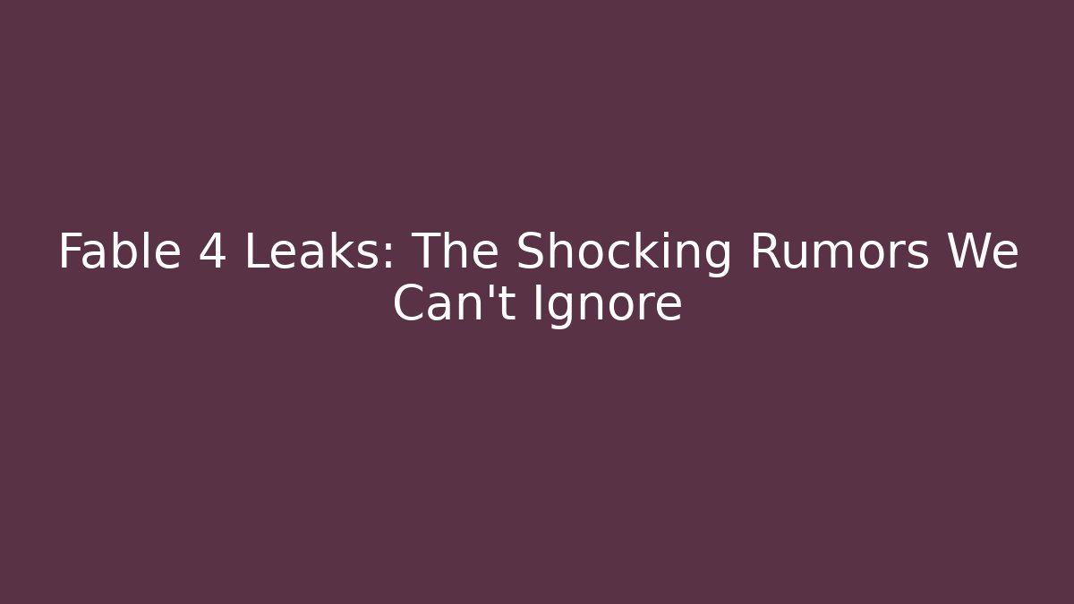 Fable 4 Leaks: The Shocking Rumors We Can't Ignore