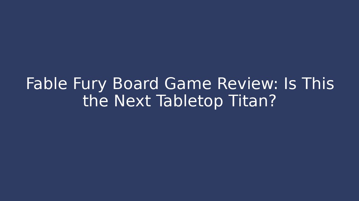 Fable Fury Board Game Review: Is This the Next Tabletop Titan?