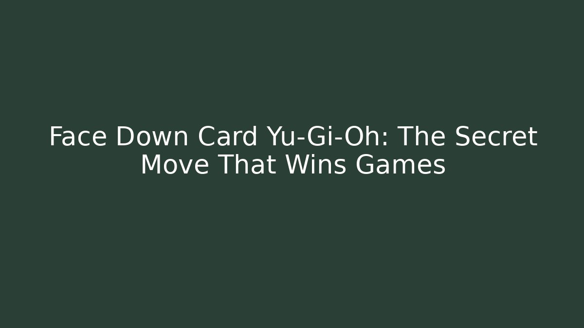 Face Down Card Yu-Gi-Oh: The Secret Move That Wins Games