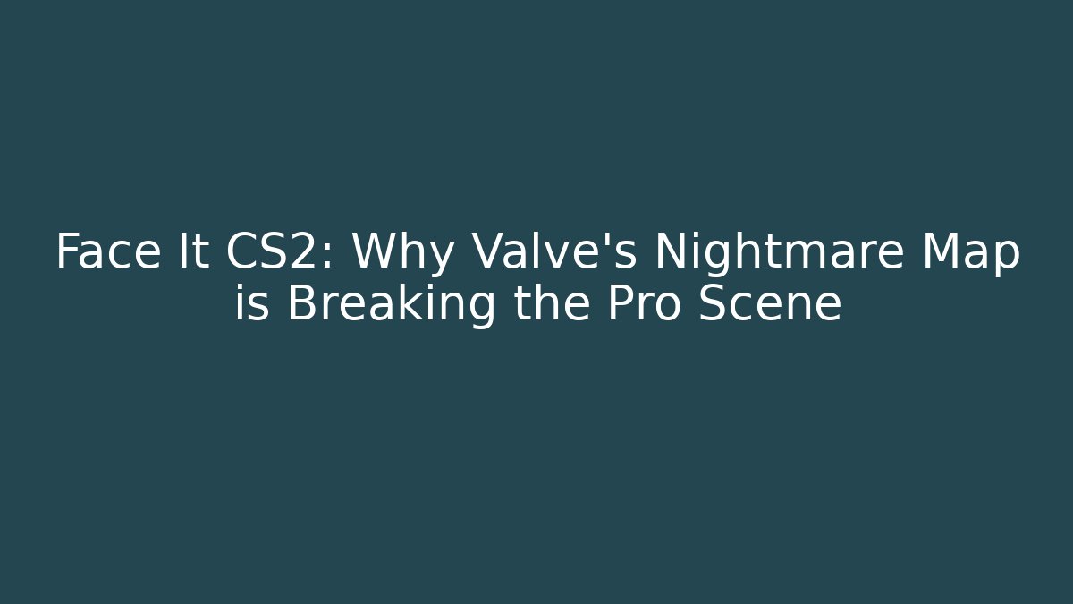 Face It CS2: Why Valve's Nightmare Map is Breaking the Pro Scene - Create More Assets