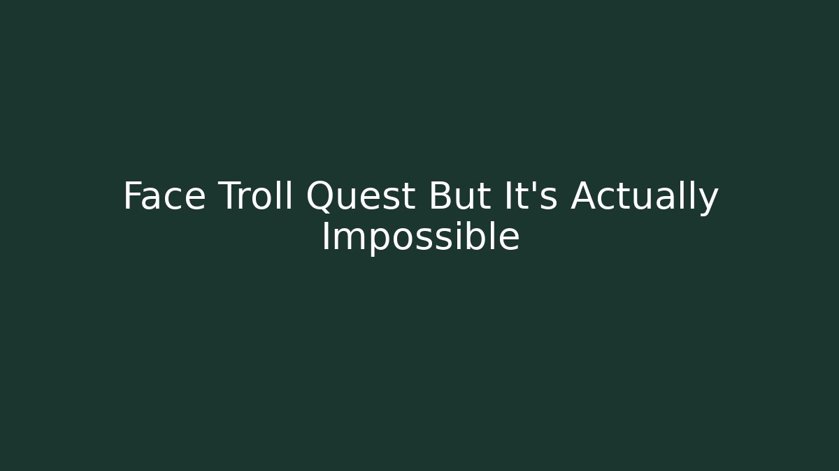 Face Troll Quest But It’s Actually Impossible - Create More Assets