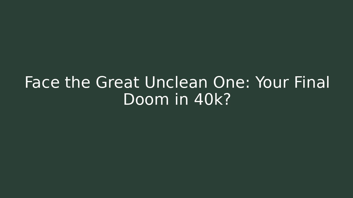 Face the Great Unclean One: Your Final Doom in 40k?