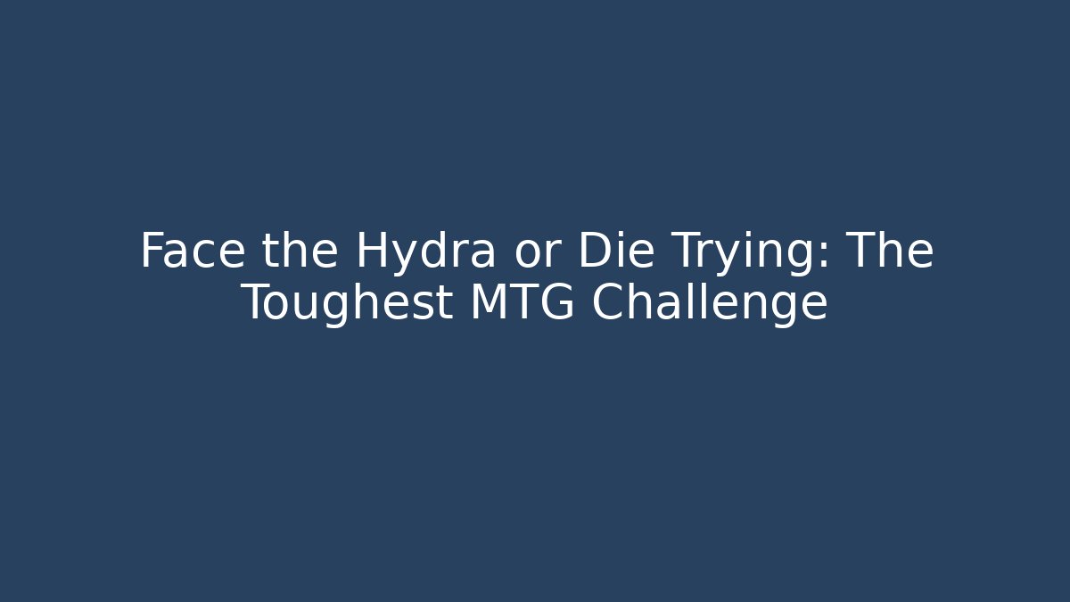 Face the Hydra or Die Trying: The Toughest MTG Challenge