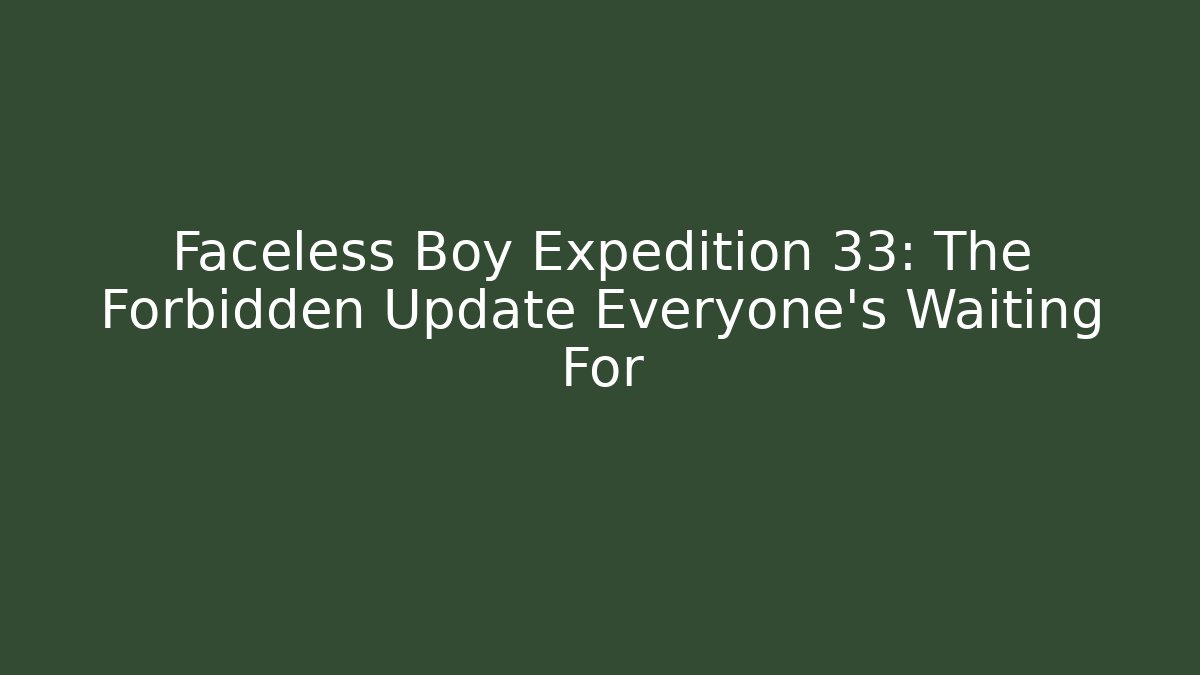 Faceless Boy Expedition 33: The Forbidden Update Everyone's Waiting For