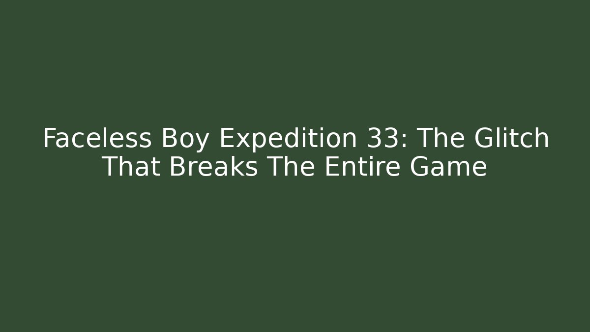 Faceless Boy Expedition 33: The Glitch That Breaks The Entire Game