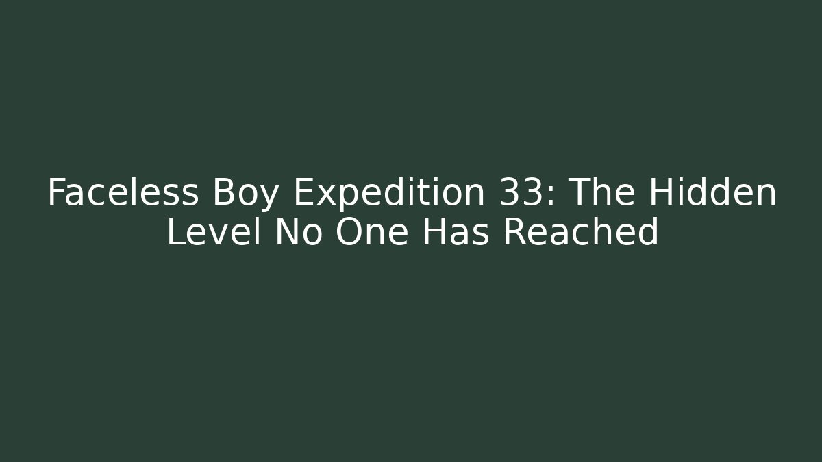 Faceless Boy Expedition 33: The Hidden Level No One Has Reached - Create More Assets