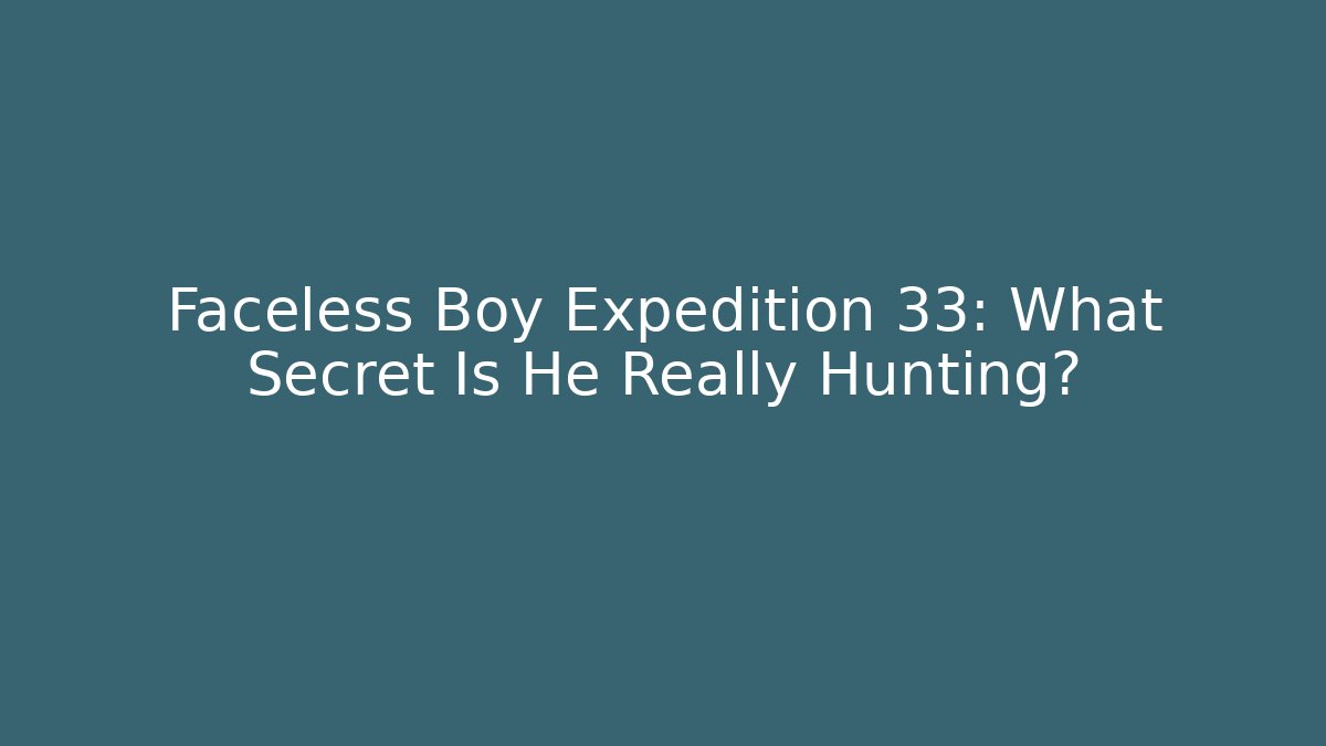 Faceless Boy Expedition 33: What Secret Is He Really Hunting?