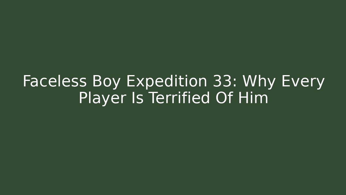 Faceless Boy Expedition 33: Why Every Player Is Terrified Of Him