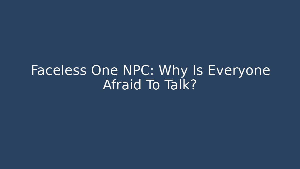 Faceless One NPC: Why Is Everyone Afraid To Talk? - Create More Assets