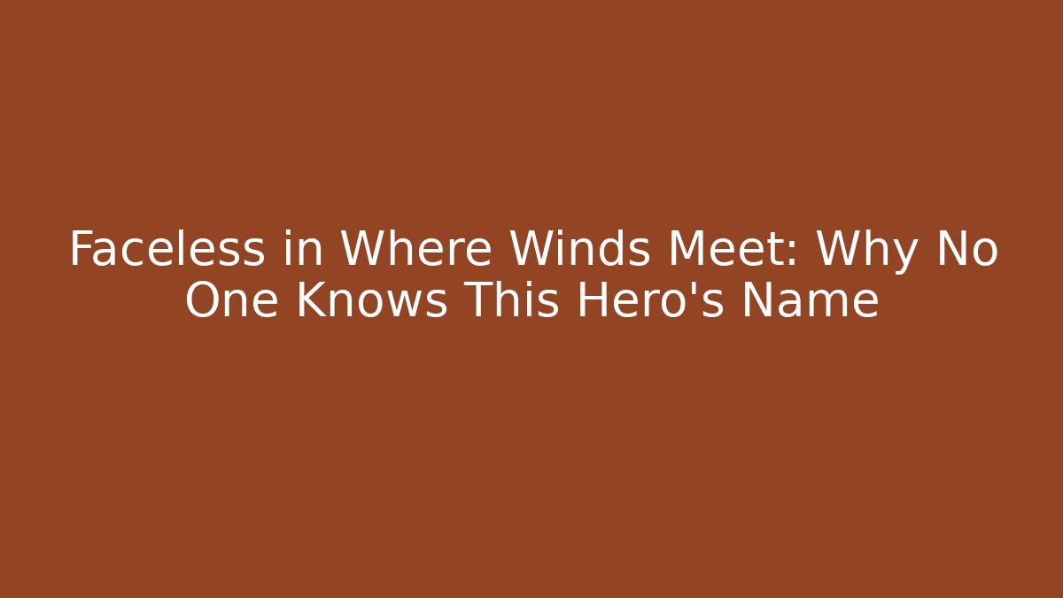 Faceless in Where Winds Meet: Why No One Knows This Hero's Name