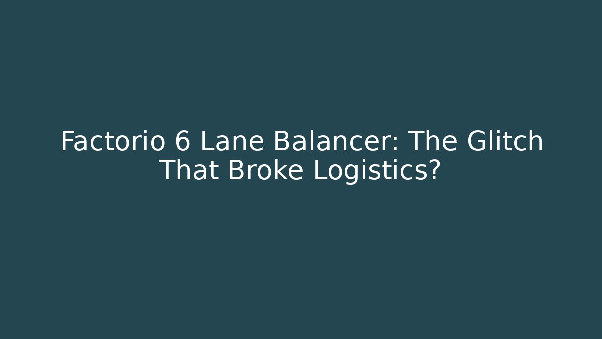 Factorio 6 Lane Balancer: The Glitch That Broke Logistics?