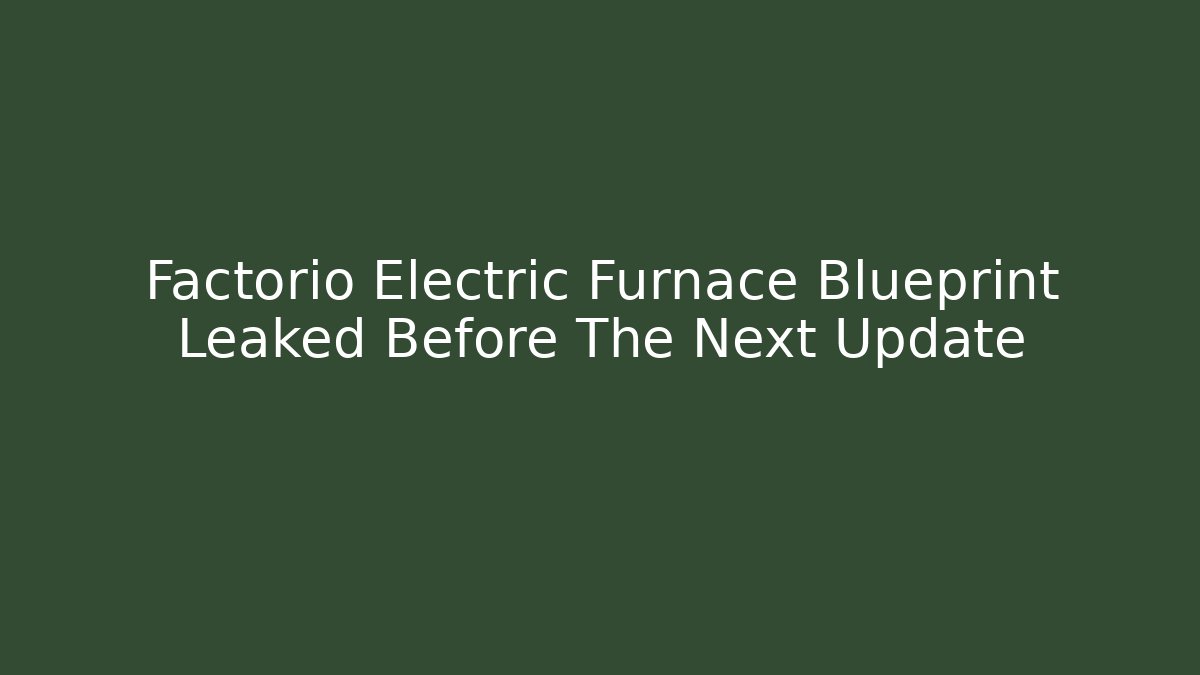 Factorio Electric Furnace Blueprint Leaked Before The Next Update