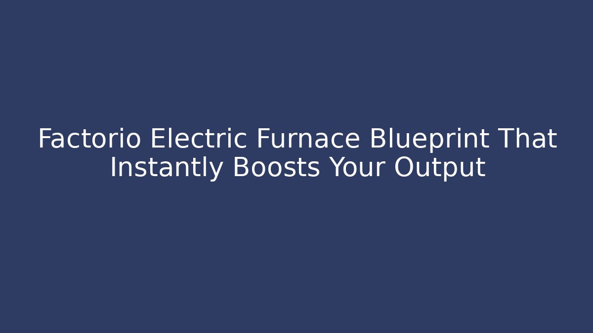 Factorio Electric Furnace Blueprint That Instantly Boosts Your Output