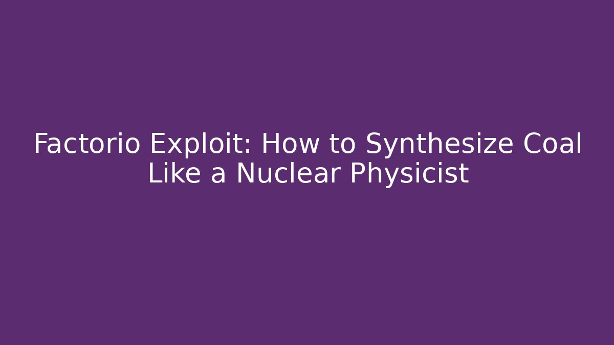 Factorio Exploit: How to Synthesize Coal Like a Nuclear Physicist