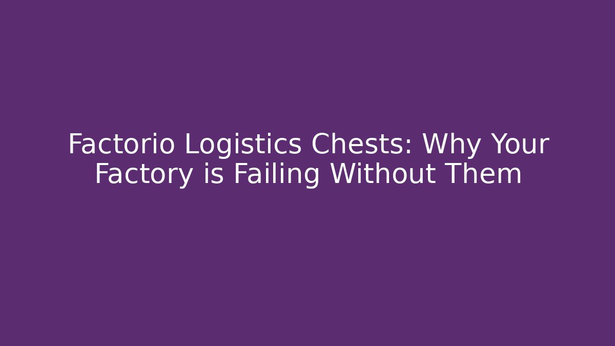 Factorio Logistics Chests: Why Your Factory is Failing Without Them - Create More Assets