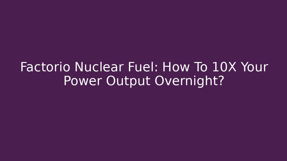 Factorio Nuclear Fuel: How To 10X Your Power Output Overnight?