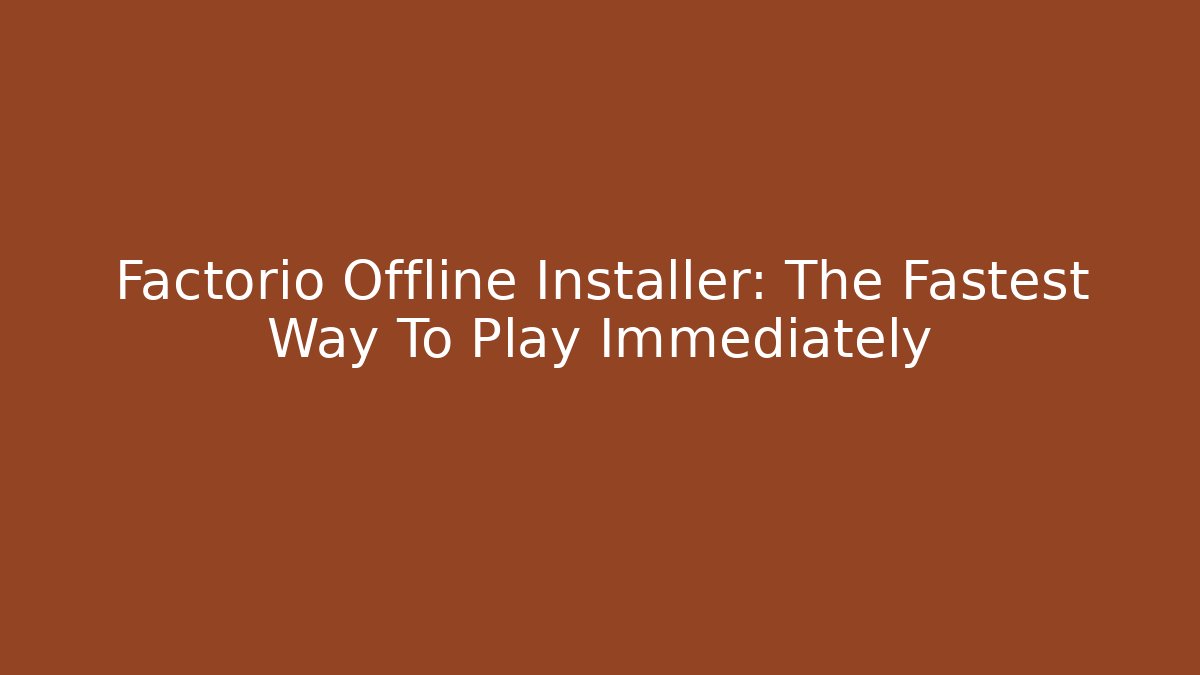 Factorio Offline Installer: The Fastest Way To Play Immediately