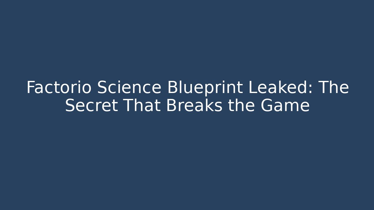 Factorio Science Blueprint Leaked: The Secret That Breaks the Game