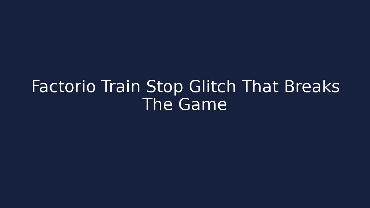 Factorio Train Stop Glitch That Breaks The Game