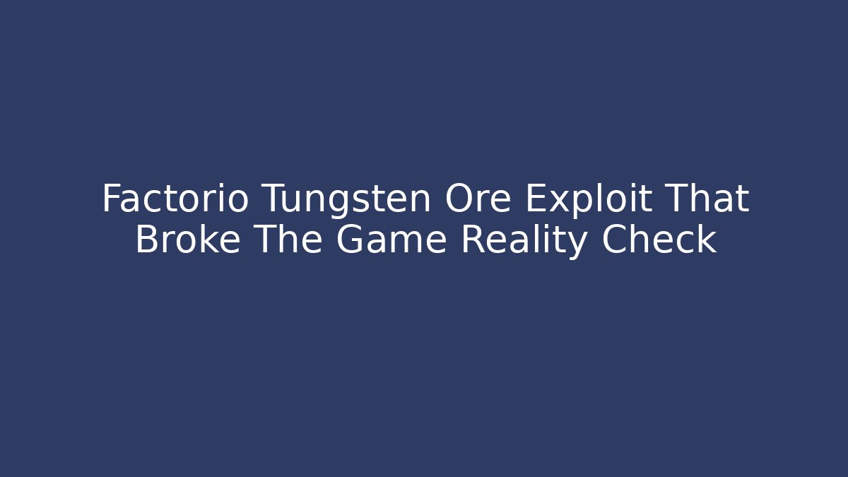Factorio Tungsten Ore Exploit That Broke The Game Reality Check - Create More Assets