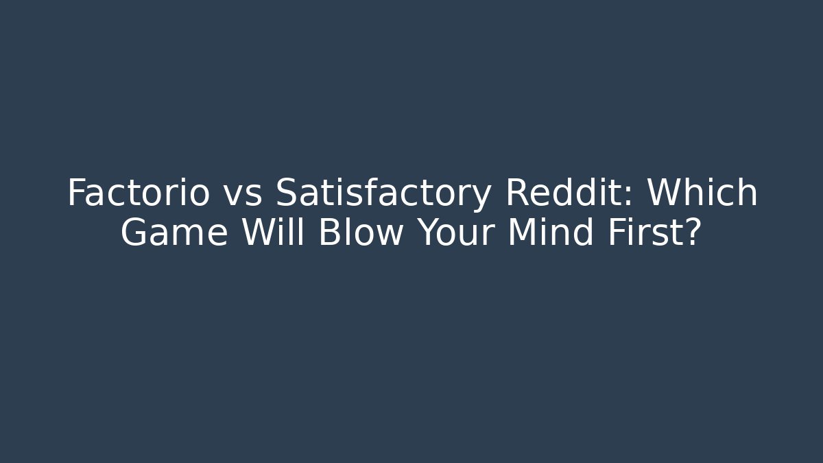 Factorio vs Satisfactory Reddit: Which Game Will Blow Your Mind First?
