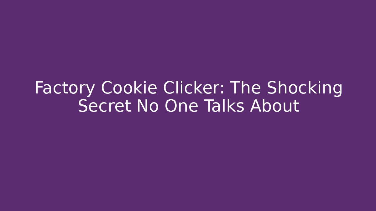 Factory Cookie Clicker: The Shocking Secret No One Talks About