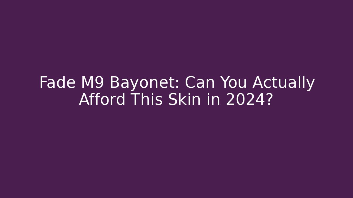 Fade M9 Bayonet: Can You Actually Afford This Skin in 2024?