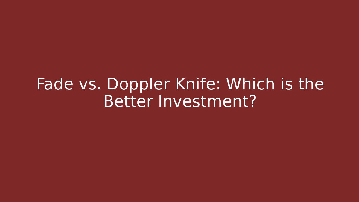Fade vs. Doppler Knife: Which is the Better Investment?