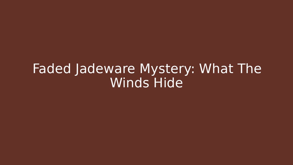 Faded Jadeware Mystery: What The Winds Hide