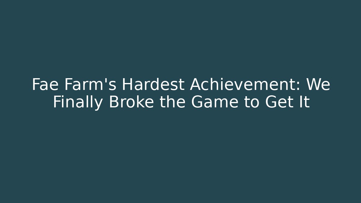 Fae Farm's Hardest Achievement: We Finally Broke the Game to Get It