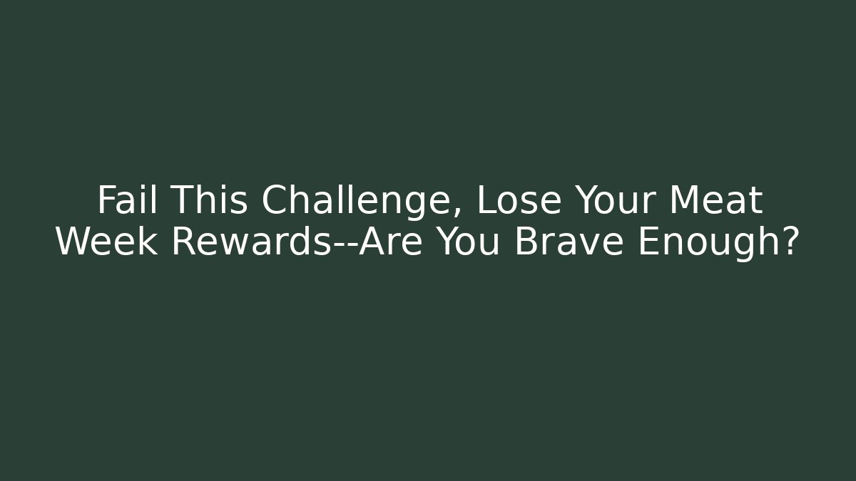 Fail This Challenge, Lose Your Meat Week Rewards—Are You Brave Enough?