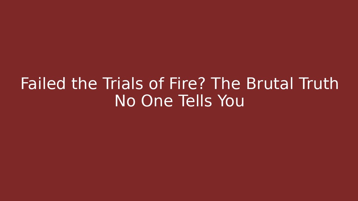 Failed the Trials of Fire? The Brutal Truth No One Tells You
