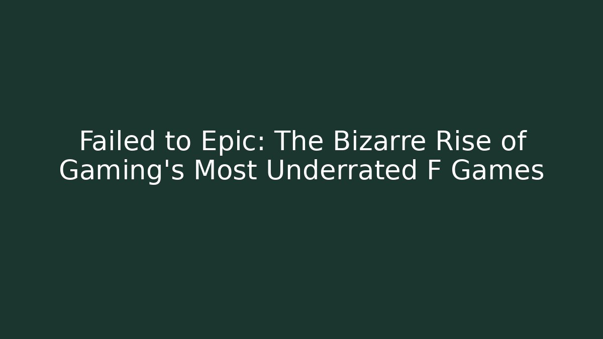 Failed to Epic: The Bizarre Rise of Gaming’s Most Underrated F Games