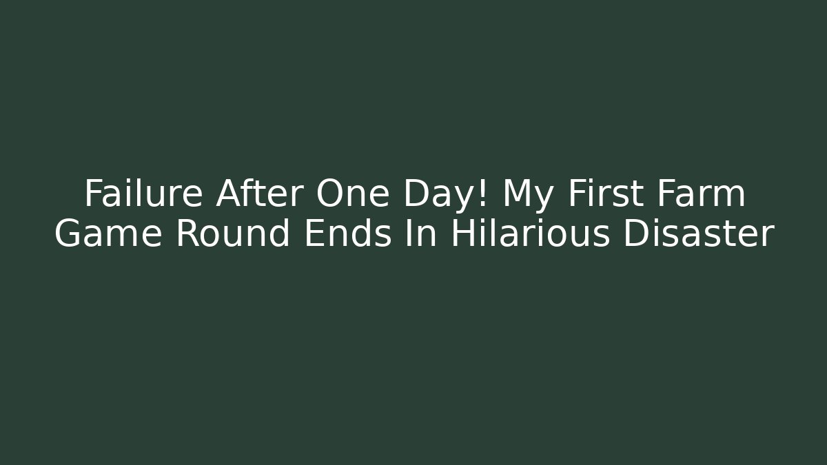 Failure After One Day! My First Farm Game Round Ends In Hilarious Disaster