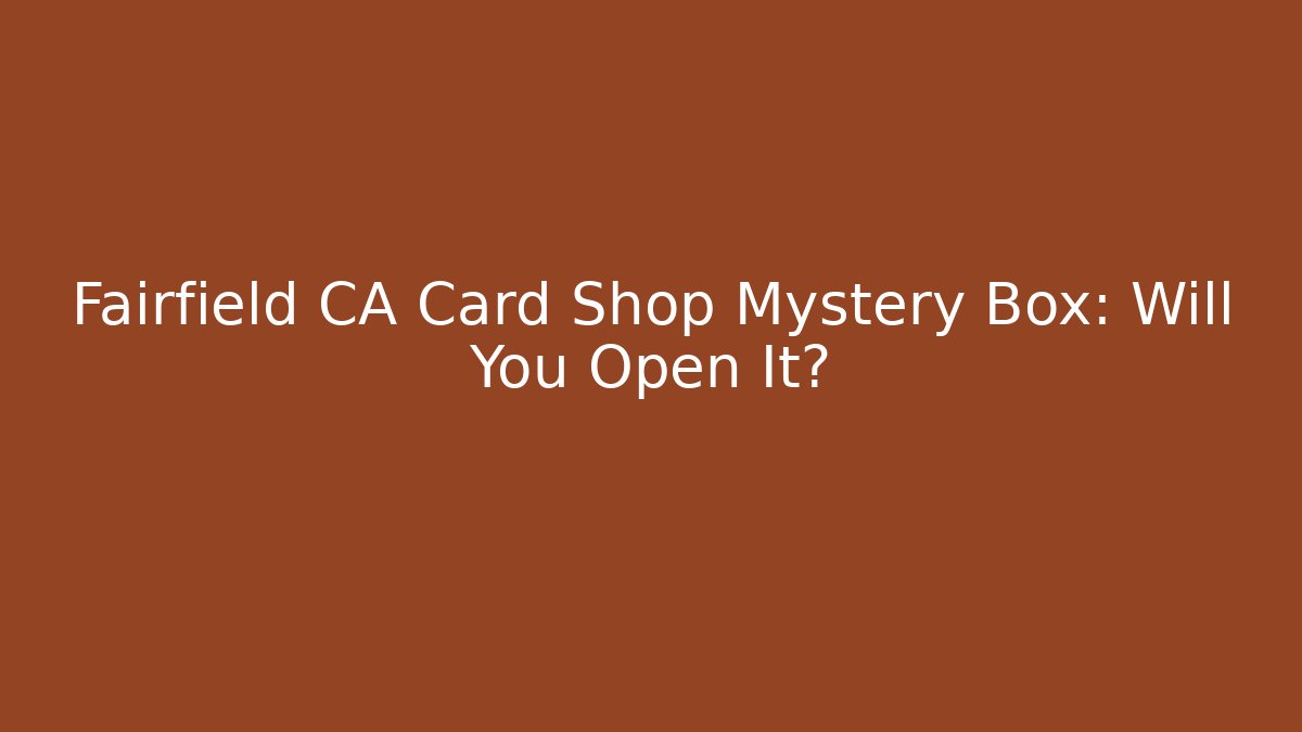 Fairfield CA Card Shop Mystery Box: Will You Open It?
