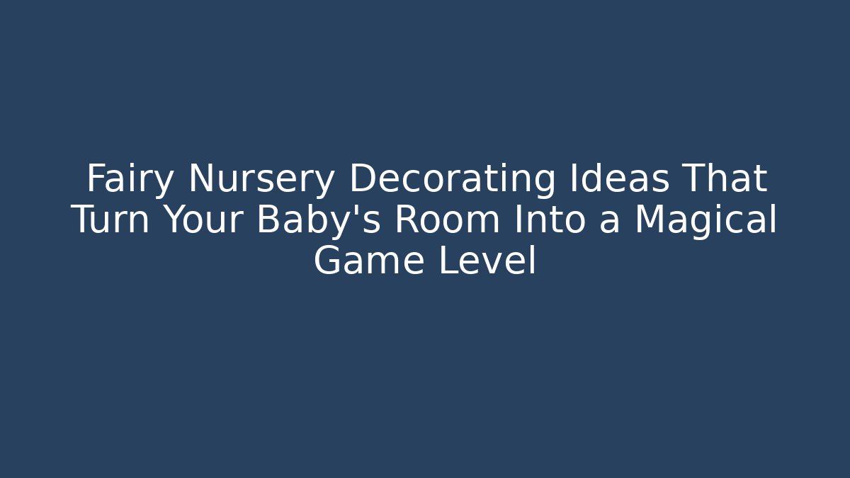 Fairy Nursery Decorating Ideas That Turn Your Baby’s Room Into a Magical Game Level
