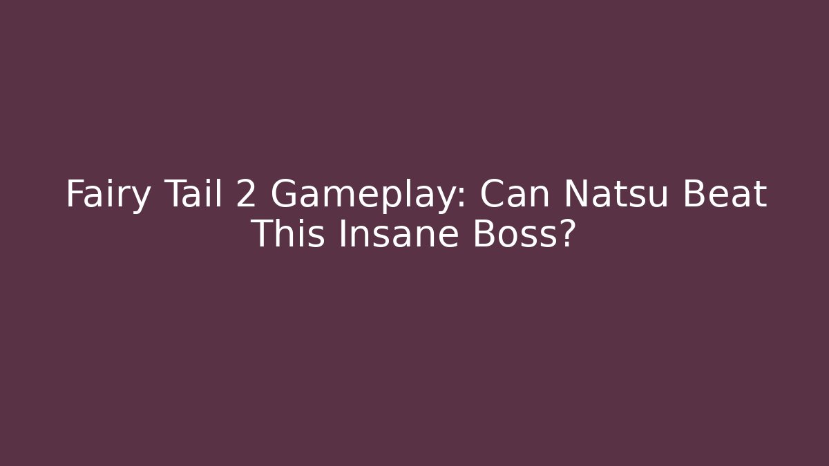 Fairy Tail 2 Gameplay: Can Natsu Beat This Insane Boss?