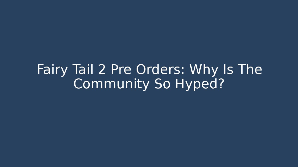 Fairy Tail 2 Pre Orders: Why Is The Community So Hyped?