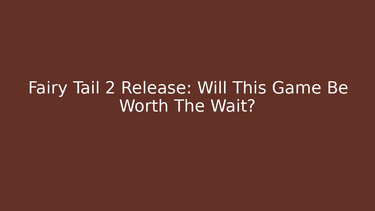 Fairy Tail 2 Release: Will This Game Be Worth The Wait?