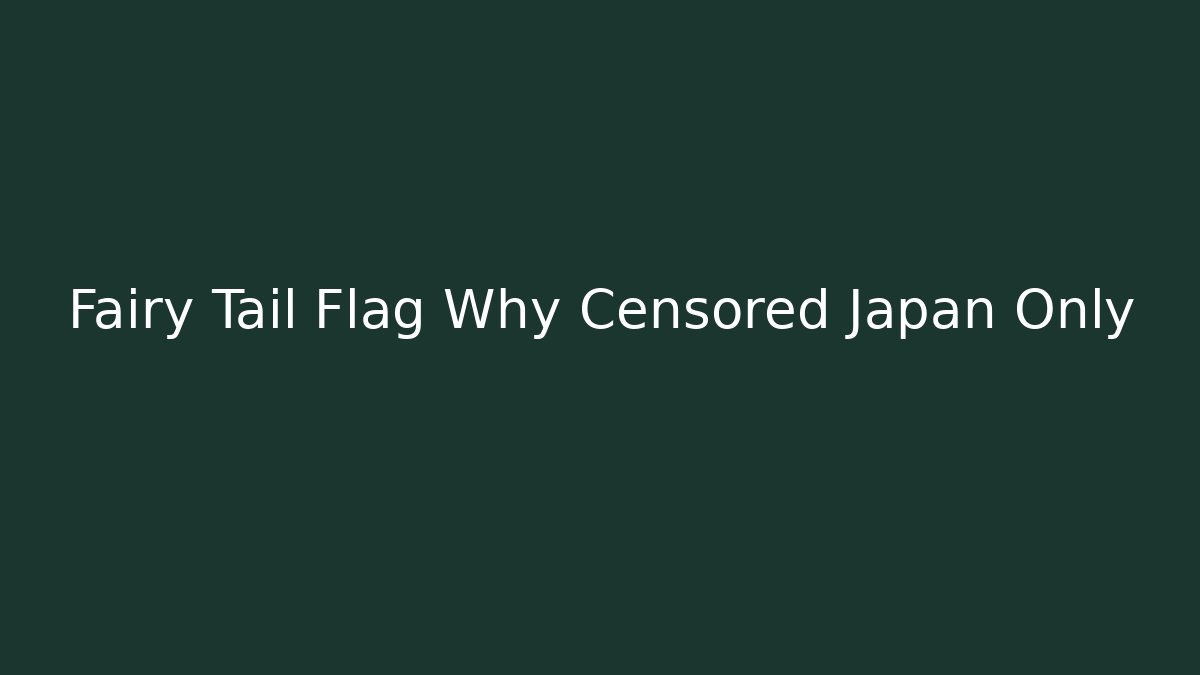 Fairy Tail Flag Why Censored Japan Only
