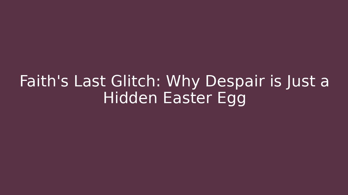 Faith's Last Glitch: Why Despair is Just a Hidden Easter Egg