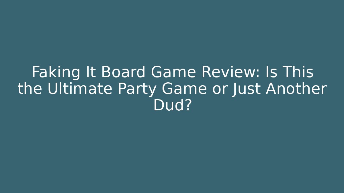 Faking It Board Game Review: Is This the Ultimate Party Game or Just Another Dud?