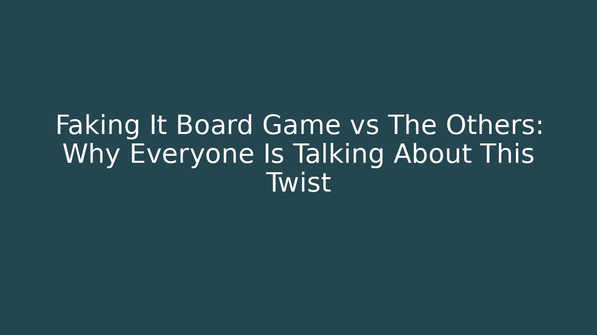 Faking It Board Game vs The Others: Why Everyone Is Talking About This Twist