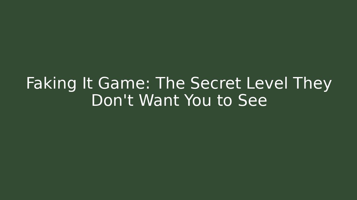 Faking It Game: The Secret Level They Don't Want You to See