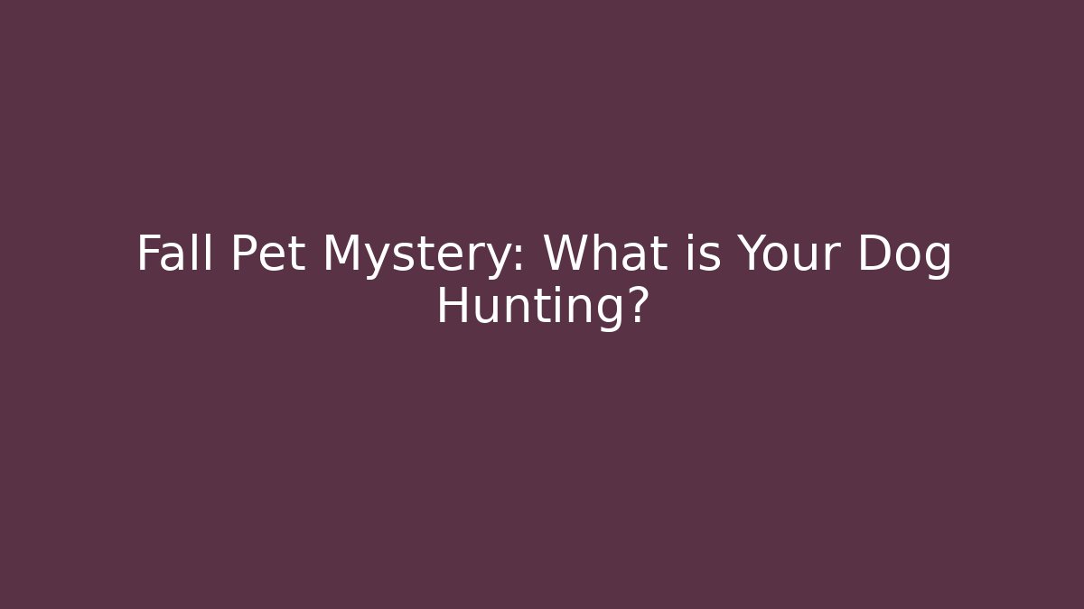 Fall Pet Mystery: What is Your Dog Hunting?
