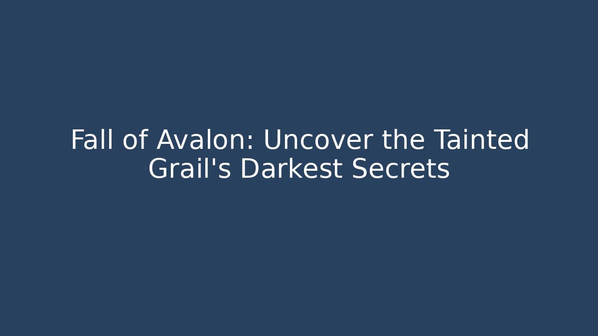 Fall of Avalon: Uncover the Tainted Grail’s Darkest Secrets