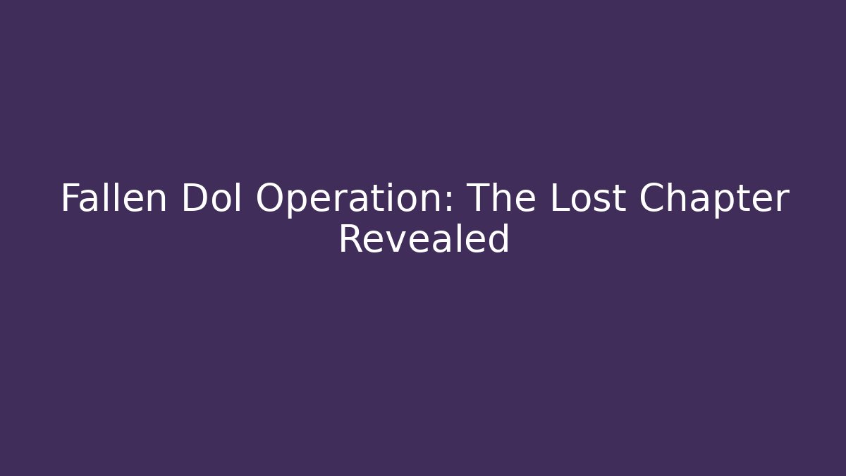 Fallen Dol Operation: The Lost Chapter Revealed - Create More Assets