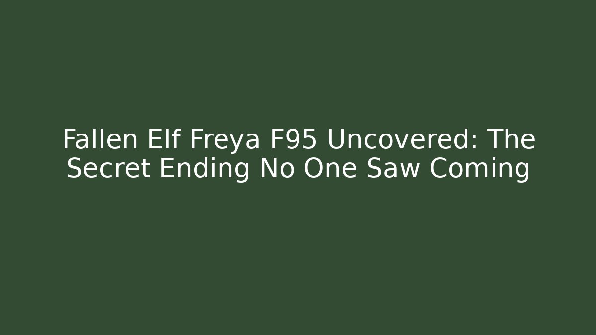 Fallen Elf Freya F95 Uncovered: The Secret Ending No One Saw Coming