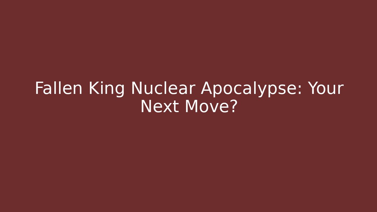 Fallen King Nuclear Apocalypse: Your Next Move?