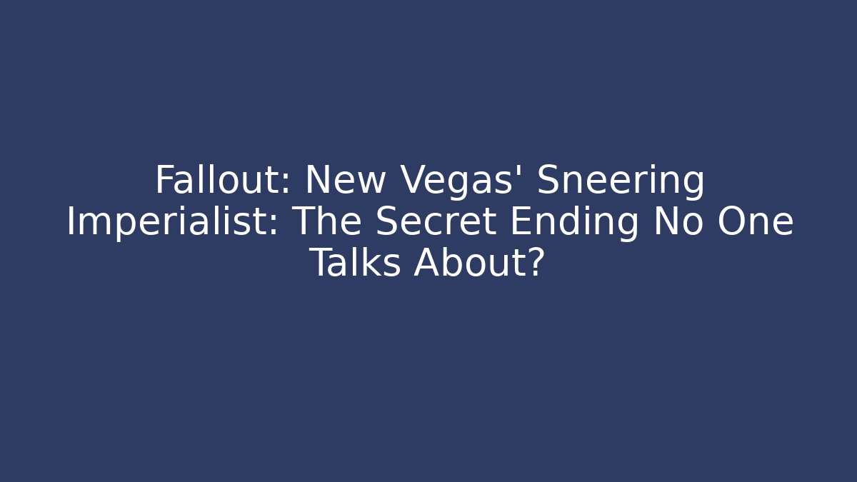 Fallout: New Vegas' Sneering Imperialist: The Secret Ending No One Talks About?